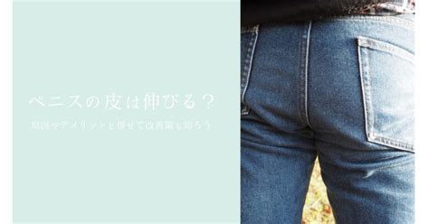 ちんこの皮|ちんこの皮は伸びる？原因やデメリットと併せて改善。